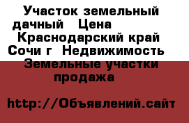Участок земельный дачный › Цена ­ 700 000 - Краснодарский край, Сочи г. Недвижимость » Земельные участки продажа   